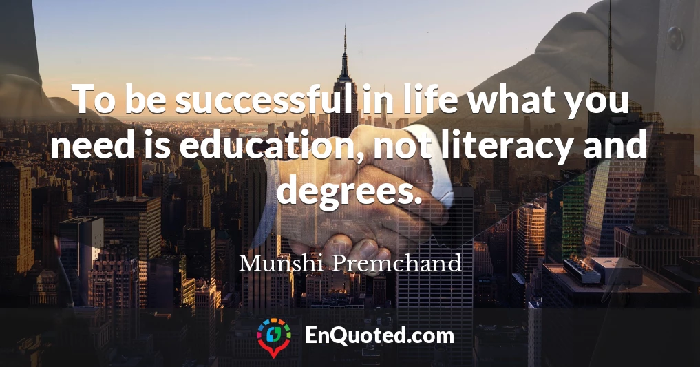 To be successful in life what you need is education, not literacy and degrees.