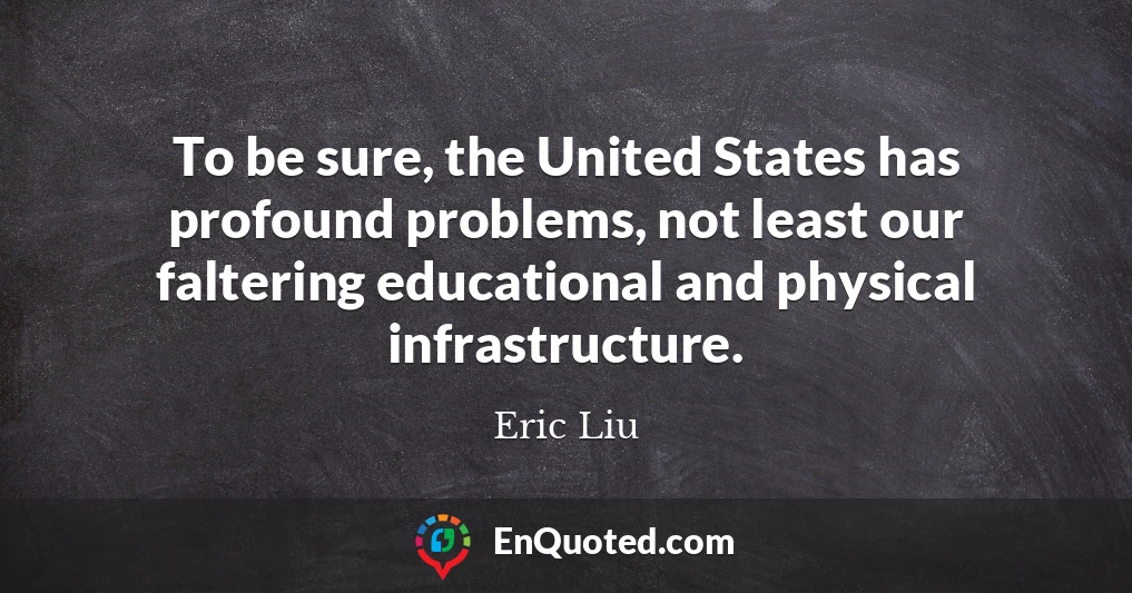 To be sure, the United States has profound problems, not least our faltering educational and physical infrastructure.