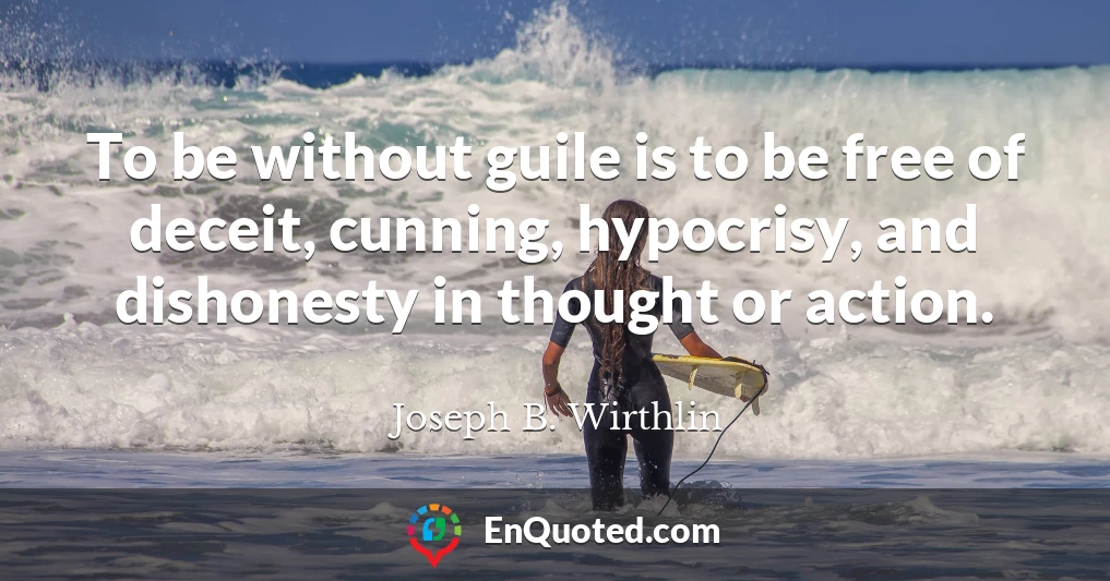 To be without guile is to be free of deceit, cunning, hypocrisy, and dishonesty in thought or action.