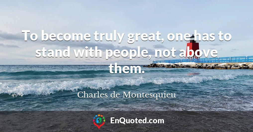 To become truly great, one has to stand with people, not above them.