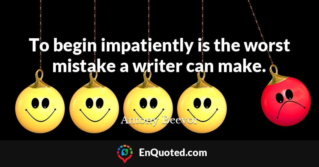 To begin impatiently is the worst mistake a writer can make.
