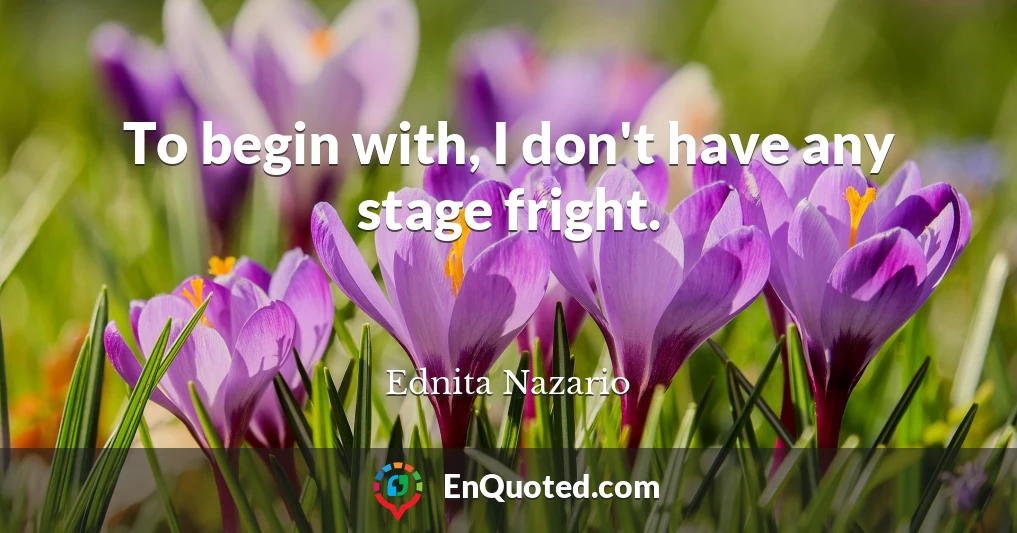 To begin with, I don't have any stage fright.