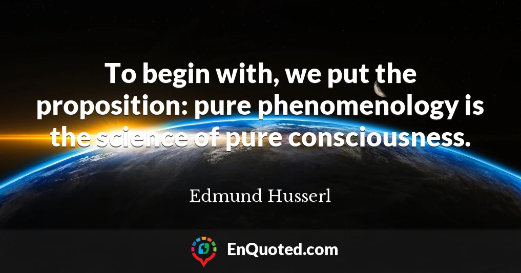 To begin with, we put the proposition: pure phenomenology is the science of pure consciousness.
