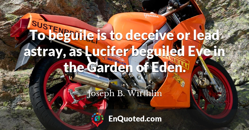 To beguile is to deceive or lead astray, as Lucifer beguiled Eve in the Garden of Eden.