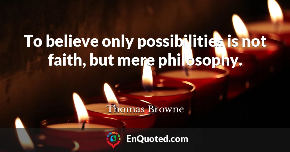 To believe only possibilities is not faith, but mere philosophy.