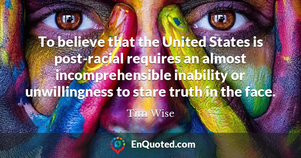 To believe that the United States is post-racial requires an almost incomprehensible inability or unwillingness to stare truth in the face.