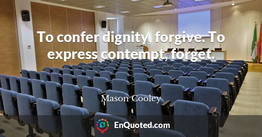 To confer dignity, forgive. To express contempt, forget.