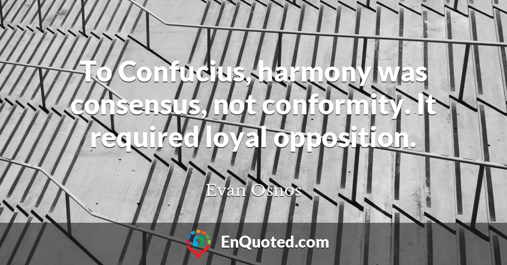 To Confucius, harmony was consensus, not conformity. It required loyal opposition.