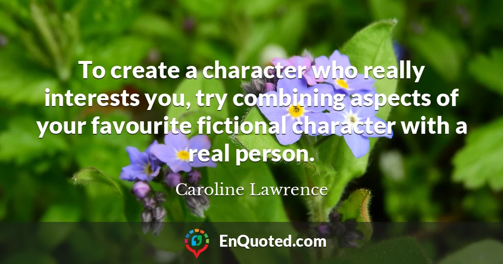 To create a character who really interests you, try combining aspects of your favourite fictional character with a real person.