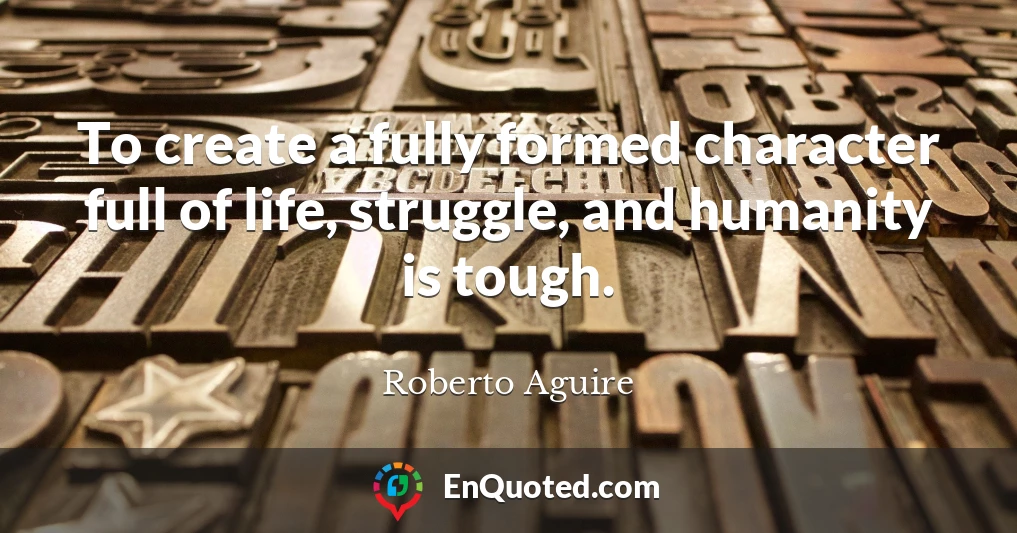 To create a fully formed character full of life, struggle, and humanity is tough.