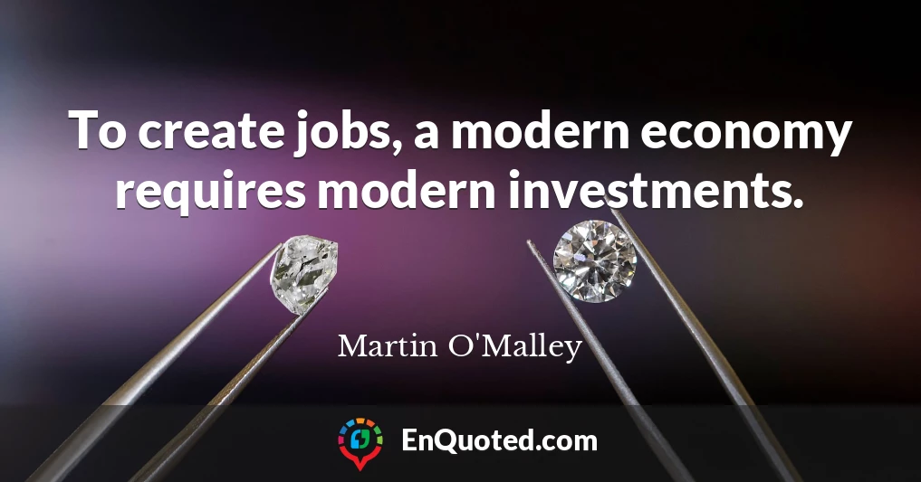 To create jobs, a modern economy requires modern investments.