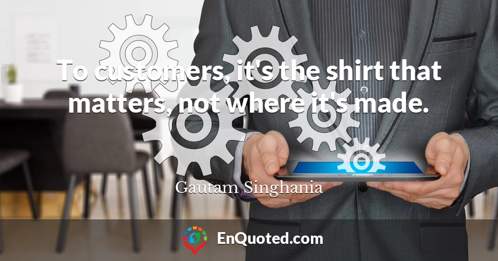 To customers, it's the shirt that matters, not where it's made.