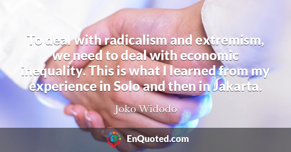 To deal with radicalism and extremism, we need to deal with economic inequality. This is what I learned from my experience in Solo and then in Jakarta.
