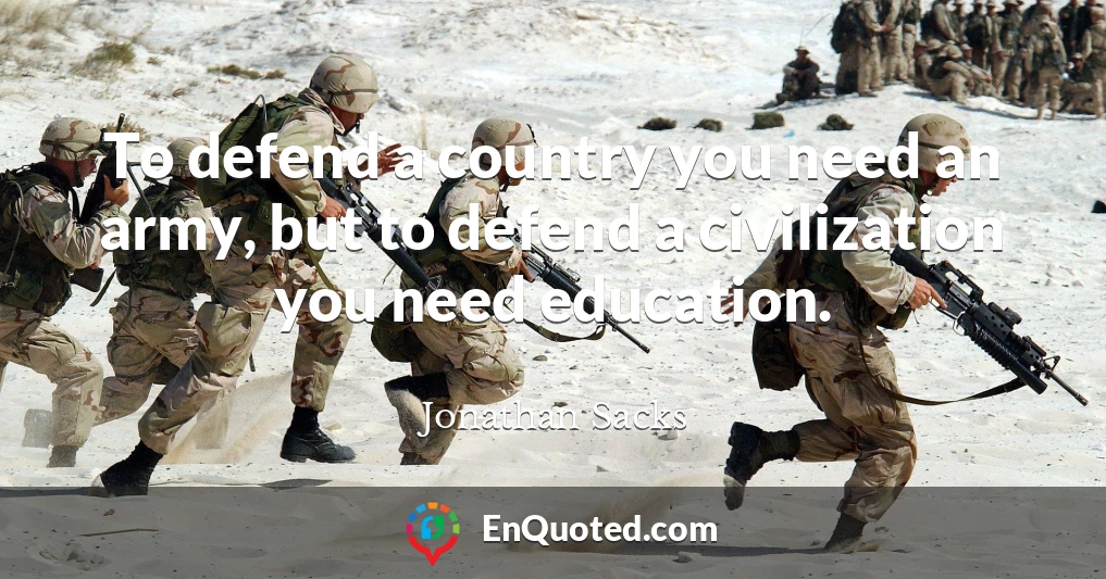 To defend a country you need an army, but to defend a civilization you need education.