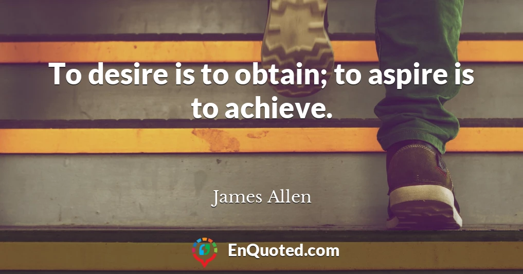 To desire is to obtain; to aspire is to achieve.