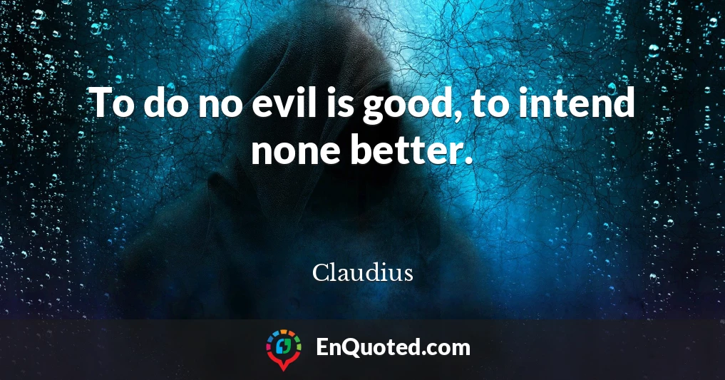 To do no evil is good, to intend none better.