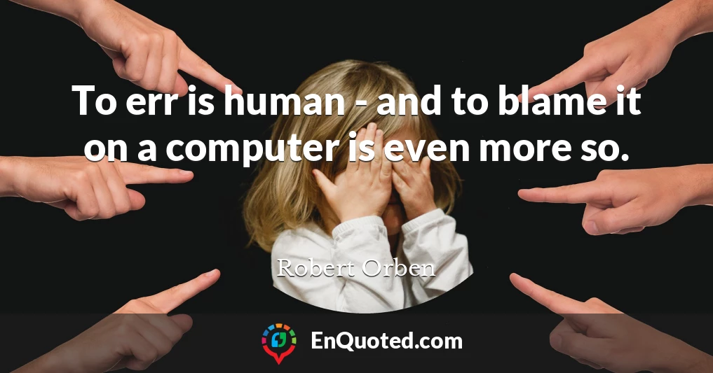 To err is human - and to blame it on a computer is even more so.