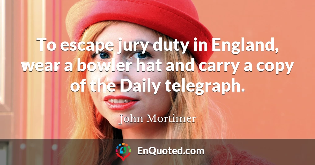 To escape jury duty in England, wear a bowler hat and carry a copy of the Daily telegraph.