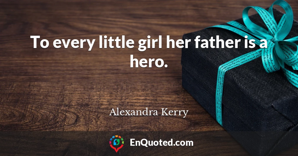 To every little girl her father is a hero.