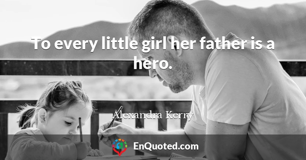 To every little girl her father is a hero.