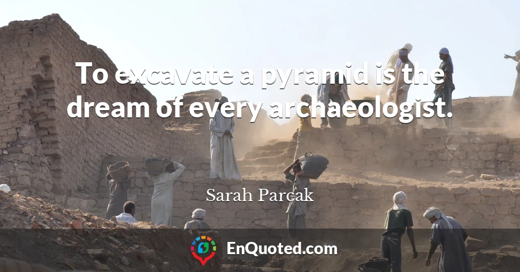 To excavate a pyramid is the dream of every archaeologist.