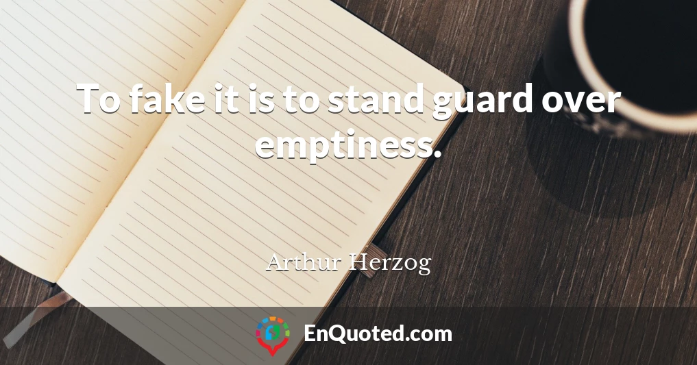 To fake it is to stand guard over emptiness.