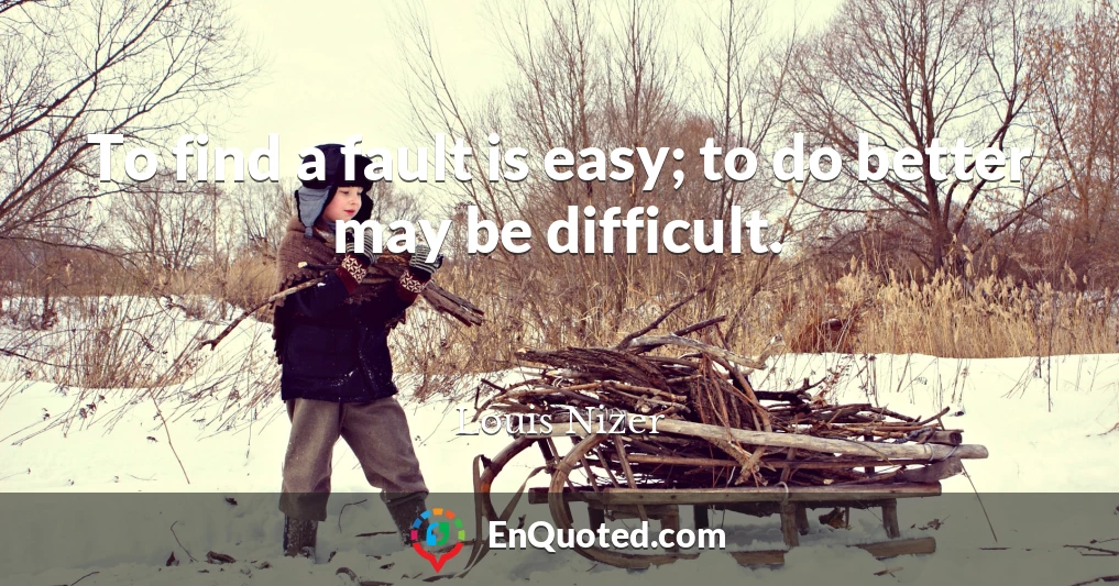 To find a fault is easy; to do better may be difficult.