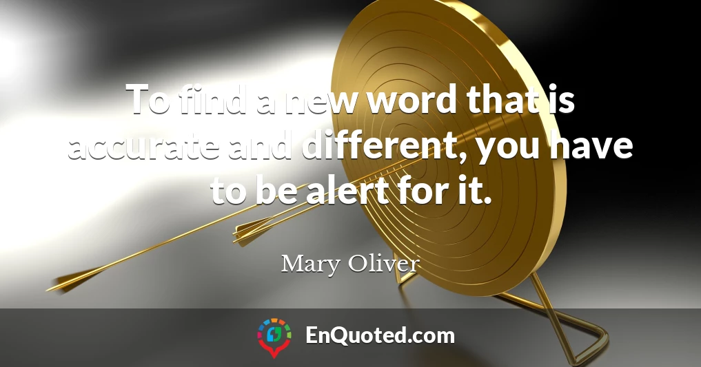 To find a new word that is accurate and different, you have to be alert for it.