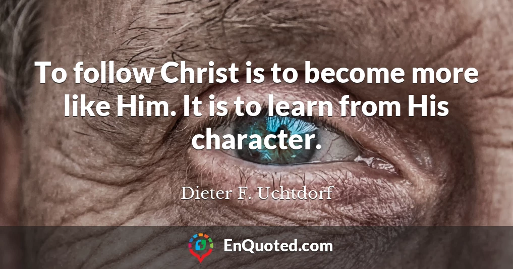 To follow Christ is to become more like Him. It is to learn from His character.