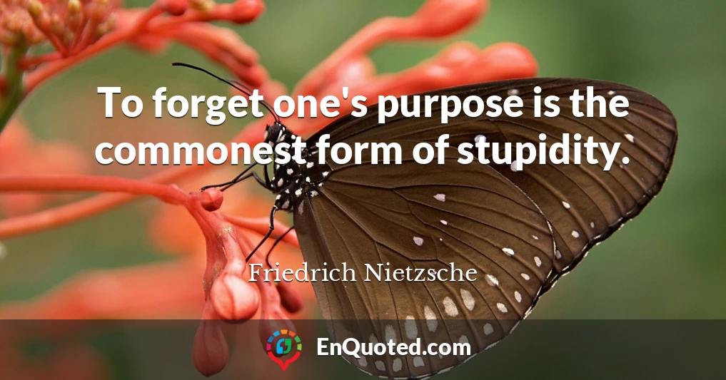 To forget one's purpose is the commonest form of stupidity.