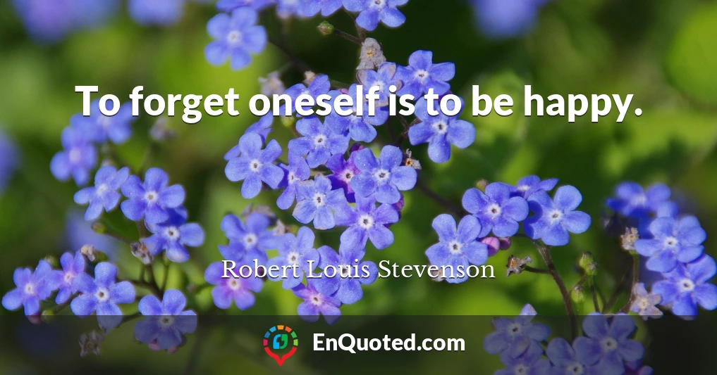 To forget oneself is to be happy.