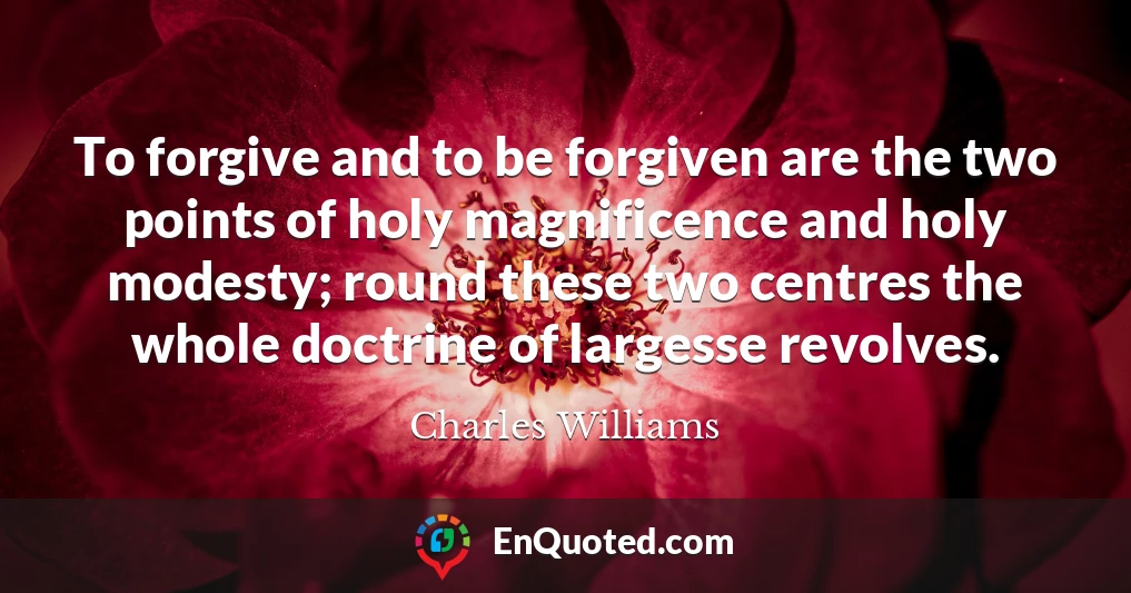 To forgive and to be forgiven are the two points of holy magnificence and holy modesty; round these two centres the whole doctrine of largesse revolves.