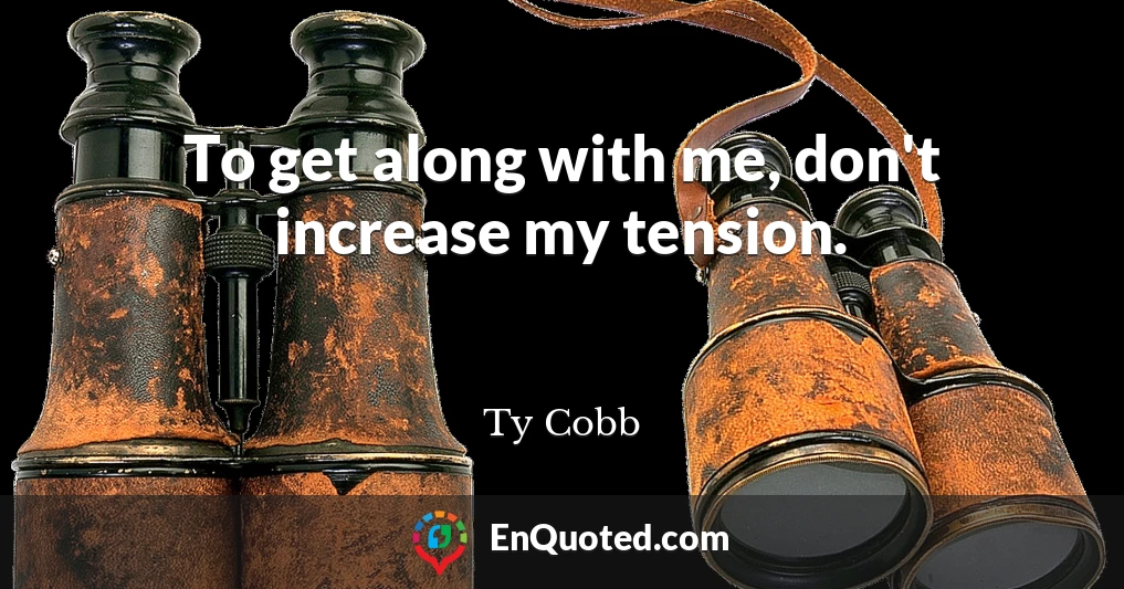 To get along with me, don't increase my tension.