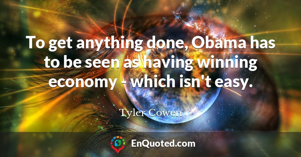 To get anything done, Obama has to be seen as having winning economy - which isn't easy.