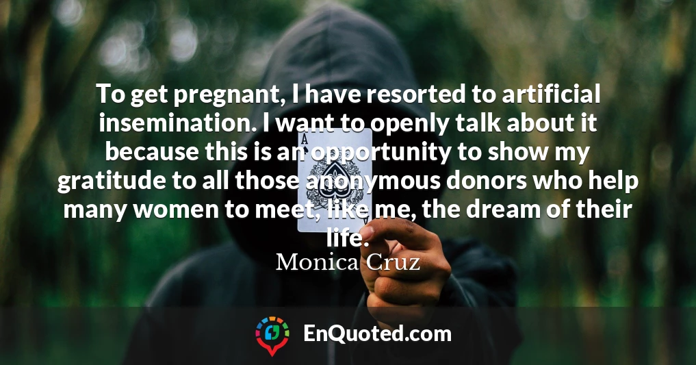 To get pregnant, I have resorted to artificial insemination. I want to openly talk about it because this is an opportunity to show my gratitude to all those anonymous donors who help many women to meet, like me, the dream of their life.