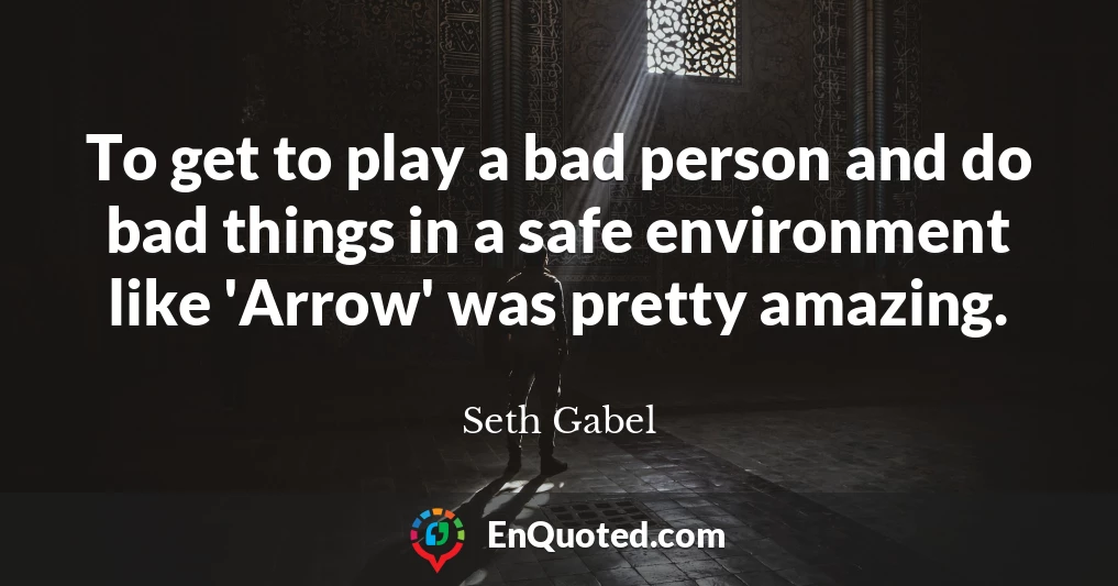 To get to play a bad person and do bad things in a safe environment like 'Arrow' was pretty amazing.