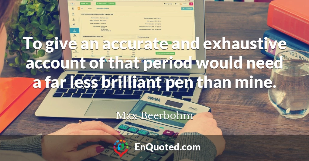 To give an accurate and exhaustive account of that period would need a far less brilliant pen than mine.