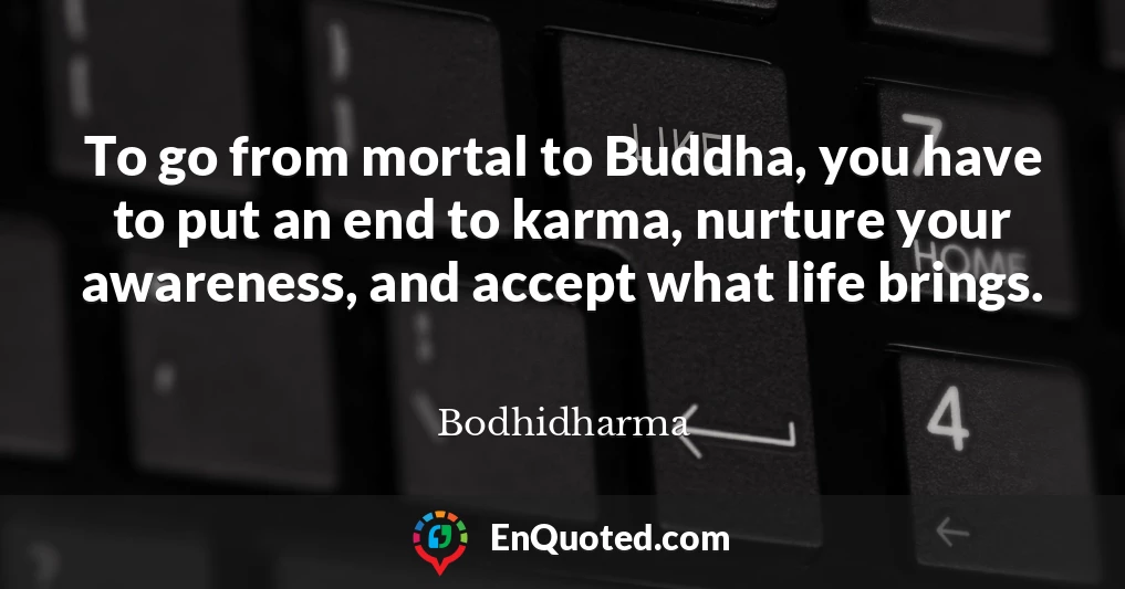 To go from mortal to Buddha, you have to put an end to karma, nurture your awareness, and accept what life brings.