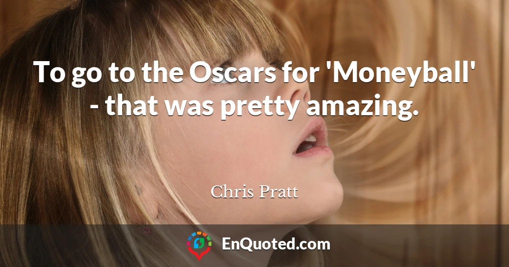 To go to the Oscars for 'Moneyball' - that was pretty amazing.