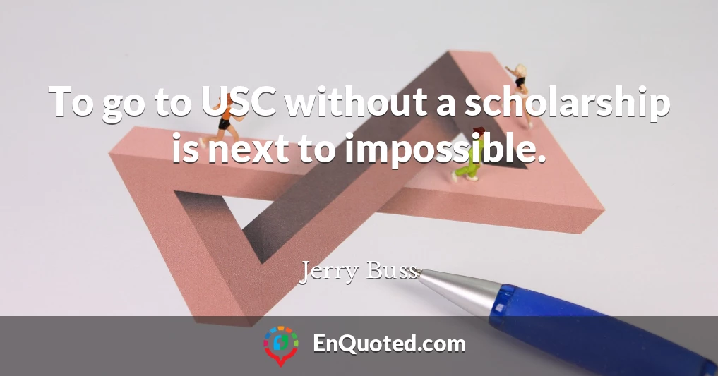 To go to USC without a scholarship is next to impossible.