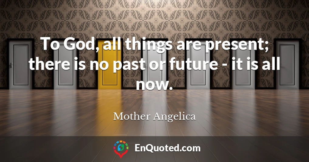 To God, all things are present; there is no past or future - it is all now.