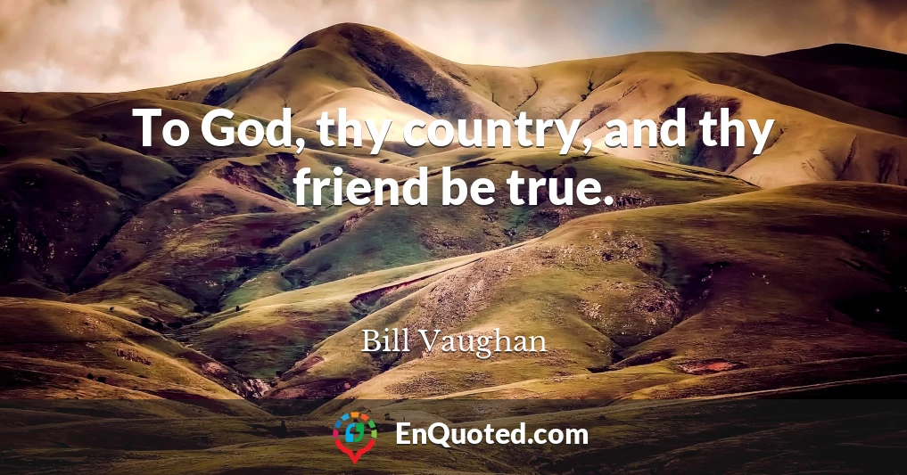 To God, thy country, and thy friend be true.
