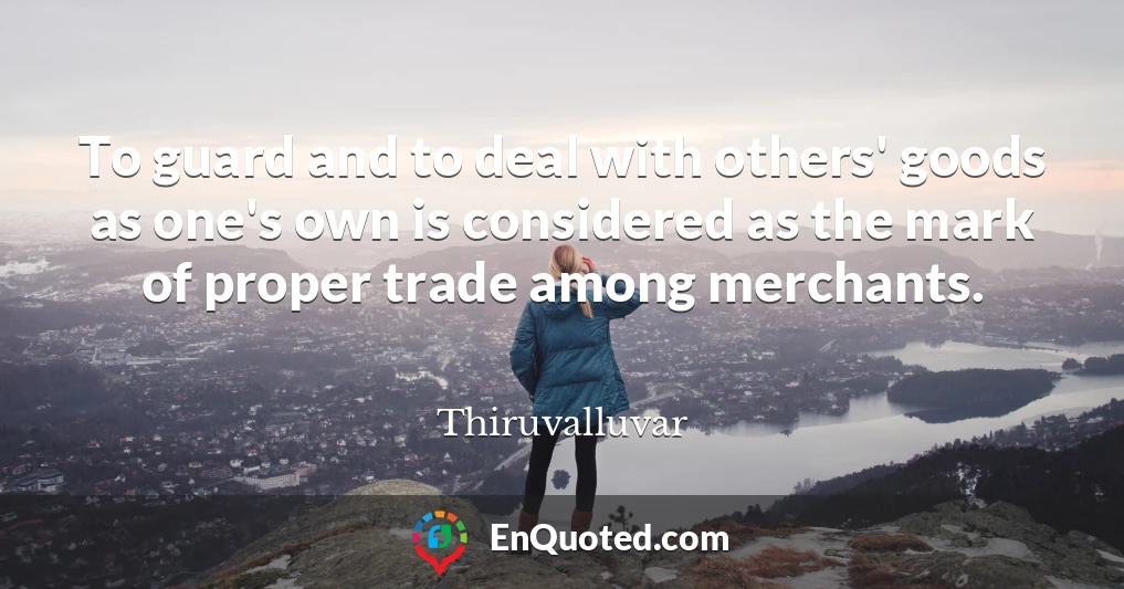 To guard and to deal with others' goods as one's own is considered as the mark of proper trade among merchants.