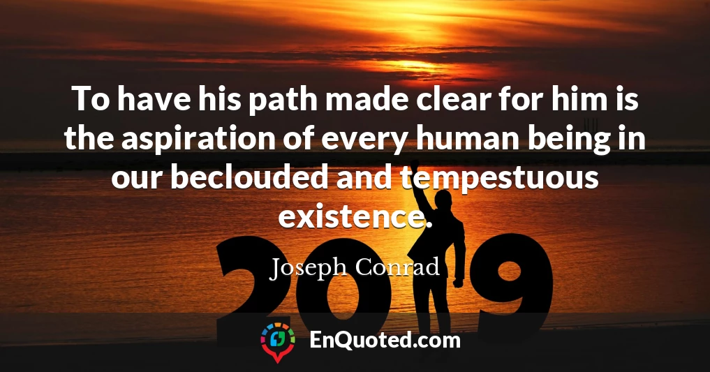 To have his path made clear for him is the aspiration of every human being in our beclouded and tempestuous existence.