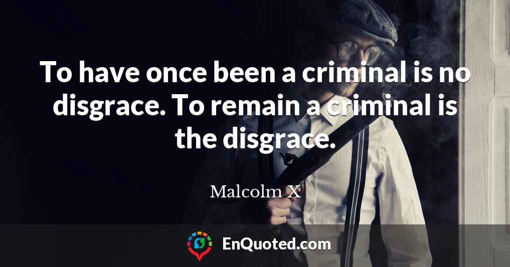 To have once been a criminal is no disgrace. To remain a criminal is the disgrace.