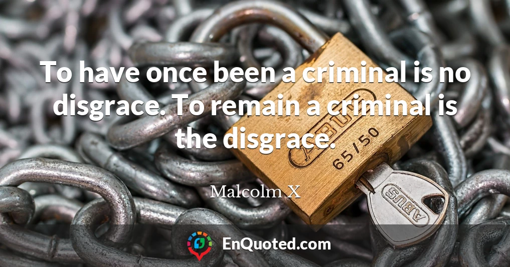 To have once been a criminal is no disgrace. To remain a criminal is the disgrace.