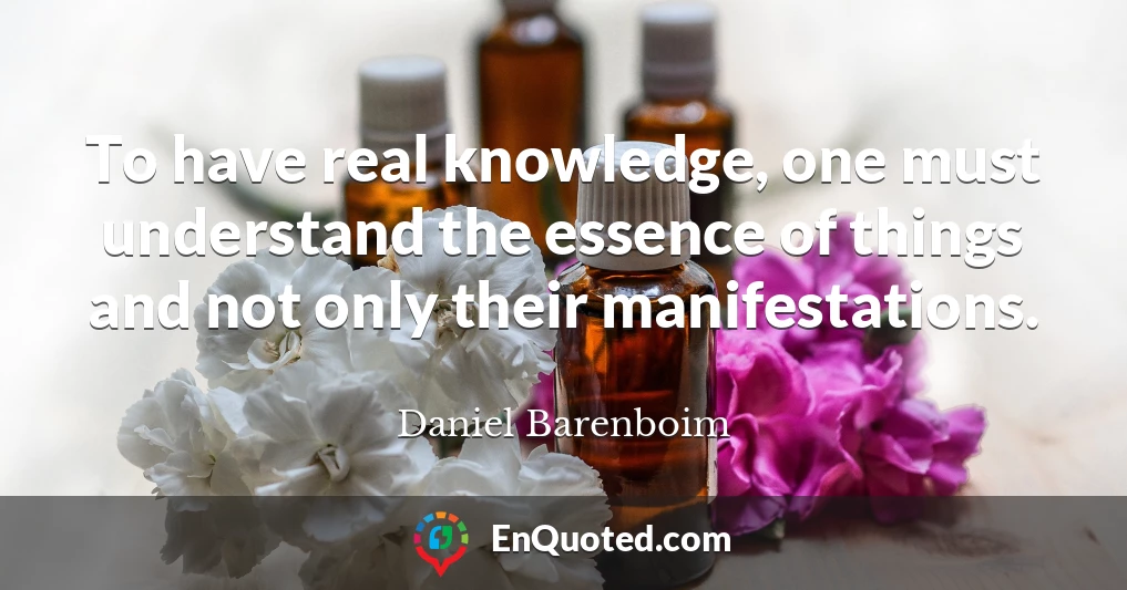 To have real knowledge, one must understand the essence of things and not only their manifestations.