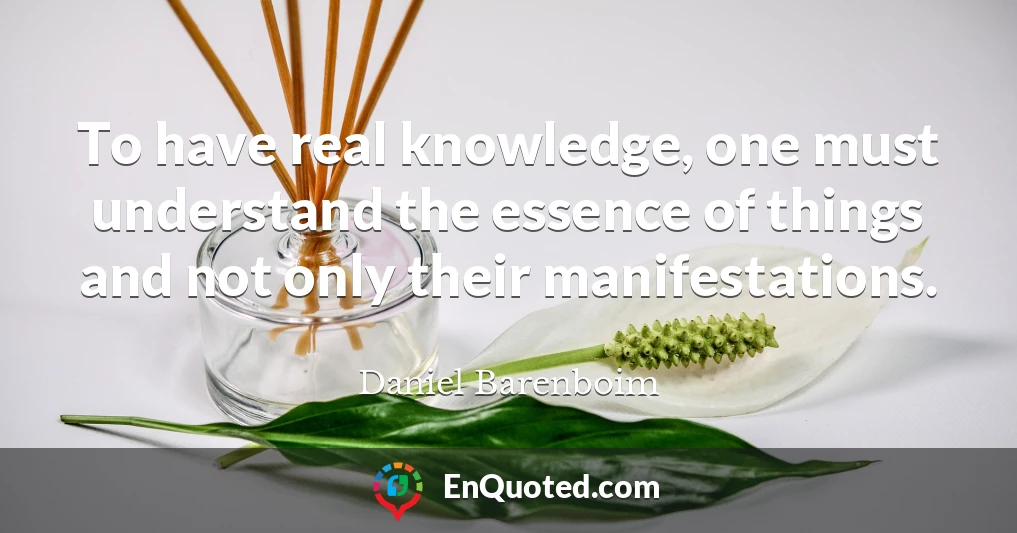 To have real knowledge, one must understand the essence of things and not only their manifestations.