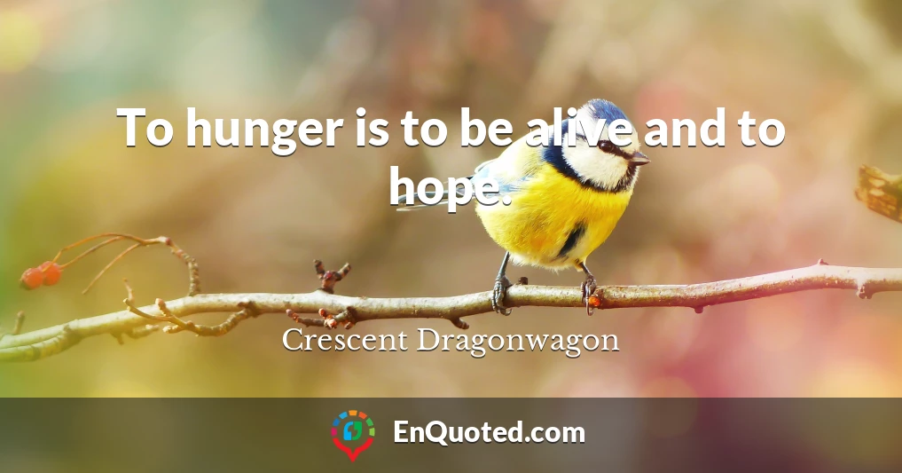 To hunger is to be alive and to hope.