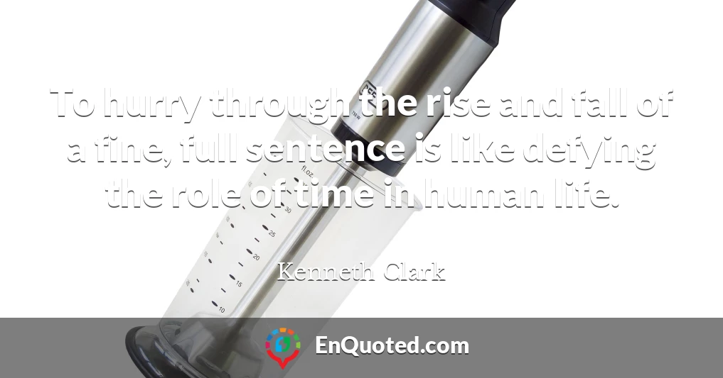 To hurry through the rise and fall of a fine, full sentence is like defying the role of time in human life.